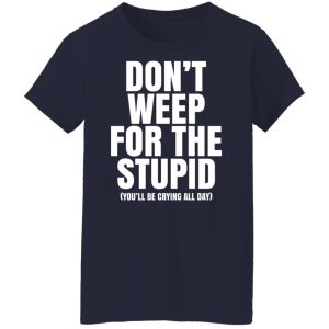 Don’t Weep For The Stupid You’ll Be Crying All Day Alexander Anderson Shirt, Hoodie, Tank 24