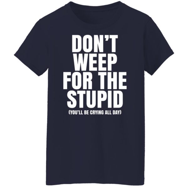Don’t Weep For The Stupid You’ll Be Crying All Day Alexander Anderson Shirt, Hoodie, Tank Apparel 13