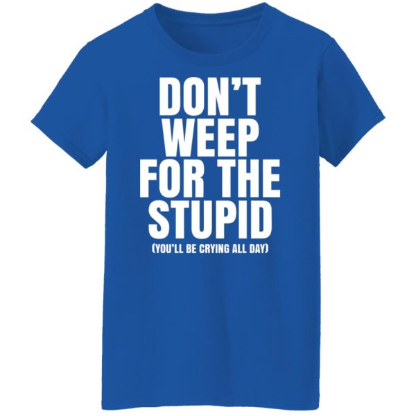 Don’t Weep For The Stupid You’ll Be Crying All Day Alexander Anderson Shirt, Hoodie, Tank Apparel 14