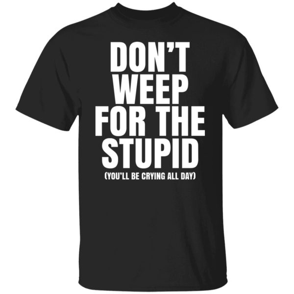 Don’t Weep For The Stupid You’ll Be Crying All Day Alexander Anderson Shirt, Hoodie, Tank Apparel 7