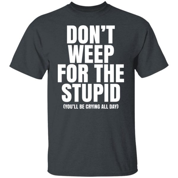 Don’t Weep For The Stupid You’ll Be Crying All Day Alexander Anderson Shirt, Hoodie, Tank Apparel 8