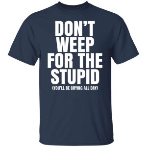 Don’t Weep For The Stupid You’ll Be Crying All Day Alexander Anderson Shirt, Hoodie, Tank 20