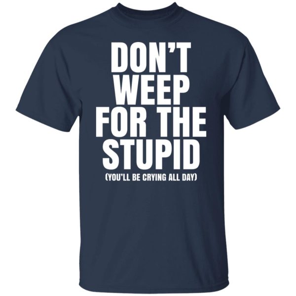 Don’t Weep For The Stupid You’ll Be Crying All Day Alexander Anderson Shirt, Hoodie, Tank Apparel 9