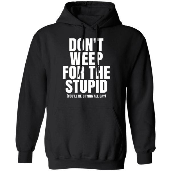 Don’t Weep For The Stupid You’ll Be Crying All Day Alexander Anderson Shirt, Hoodie, Tank Apparel 3