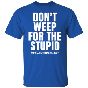 Don’t Weep For The Stupid You’ll Be Crying All Day Alexander Anderson Shirt, Hoodie, Tank 21