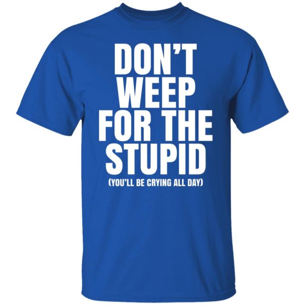Don’t Weep For The Stupid You’ll Be Crying All Day Alexander Anderson Shirt, Hoodie, Tank Apparel 10
