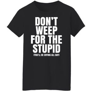 Don’t Weep For The Stupid You’ll Be Crying All Day Alexander Anderson Shirt, Hoodie, Tank 22