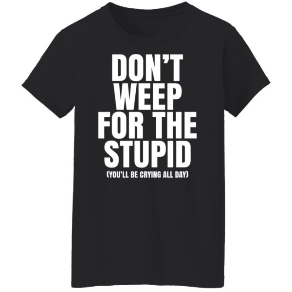 Don’t Weep For The Stupid You’ll Be Crying All Day Alexander Anderson Shirt, Hoodie, Tank Apparel 11