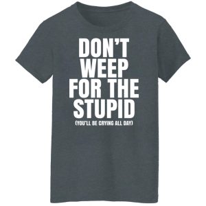Don’t Weep For The Stupid You’ll Be Crying All Day Alexander Anderson Shirt, Hoodie, Tank 23