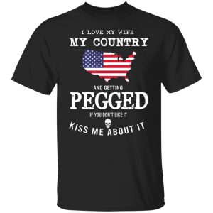 I Love My Wife My Country And Getting Pegged If You Don't Like It Kiss Me About It Shirt, Hoodie, Tank 18