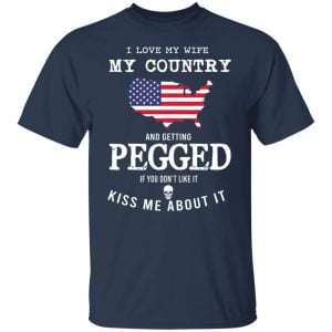 I Love My Wife My Country And Getting Pegged If You Don't Like It Kiss Me About It Shirt, Hoodie, Tank 20