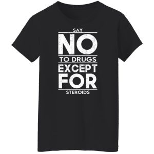 Say No To Drugs Except For Steroids Shirt, Hoodie, Tank 9