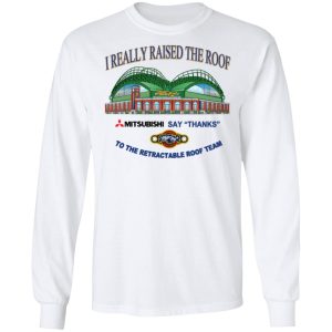 I Really Raised The Roof Mitsubishi Says Thanks To The Retractable Roof Team Shirt, Hoodie, Tank Apparel 2