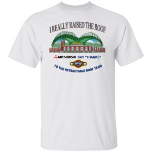 I Really Raised The Roof Mitsubishi Says Thanks To The Retractable Roof Team Shirt, Hoodie, Tank 21