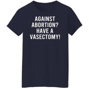 Against Abortion Have A Vasectomy Shirt, Hoodie, Tank 24