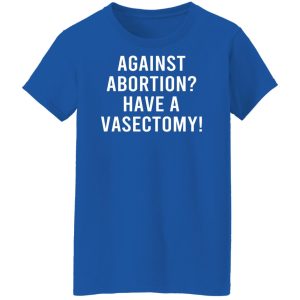 Against Abortion Have A Vasectomy Shirt, Hoodie, Tank 25