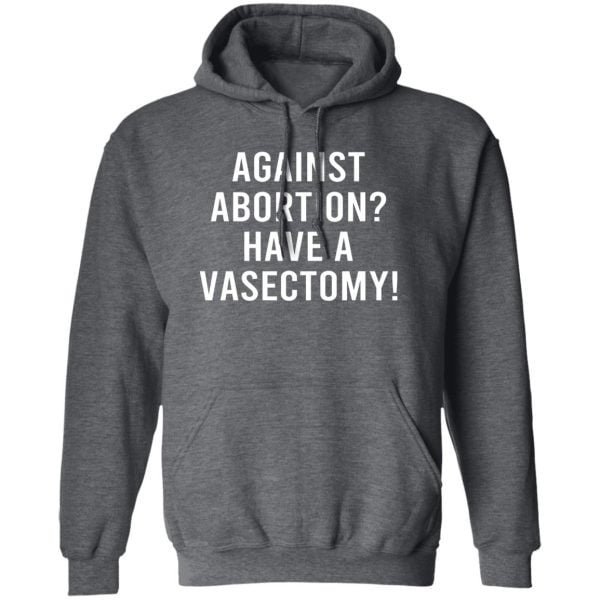 Against Abortion Have A Vasectomy Shirt, Hoodie, Tank Apparel 5
