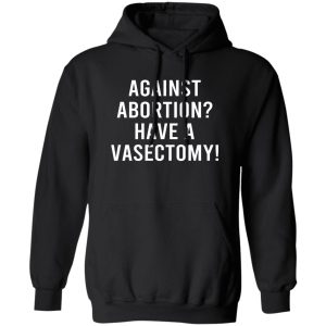 Against Abortion Have A Vasectomy Shirt, Hoodie, Tank Apparel