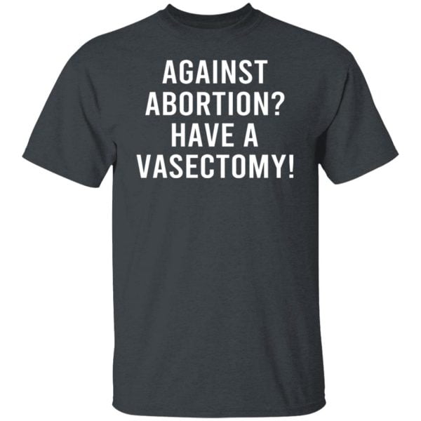 Against Abortion Have A Vasectomy Shirt, Hoodie, Tank Apparel 8