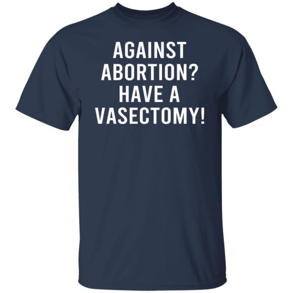 Against Abortion Have A Vasectomy Shirt, Hoodie, Tank Apparel 9