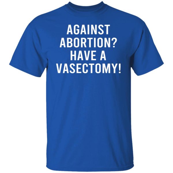 Against Abortion Have A Vasectomy Shirt, Hoodie, Tank Apparel 10