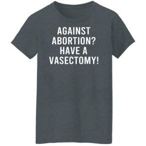 Against Abortion Have A Vasectomy Shirt, Hoodie, Tank 23