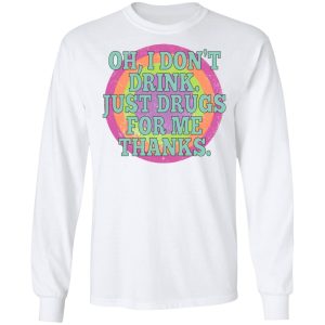 Oh I Don’t Drink Just Drugs For Me Thanks Shirt, Hoodie, Tank Apparel 2