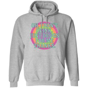 Oh I Don't Drink Just Drugs For Me Thanks Shirt, Hoodie, Tank 9