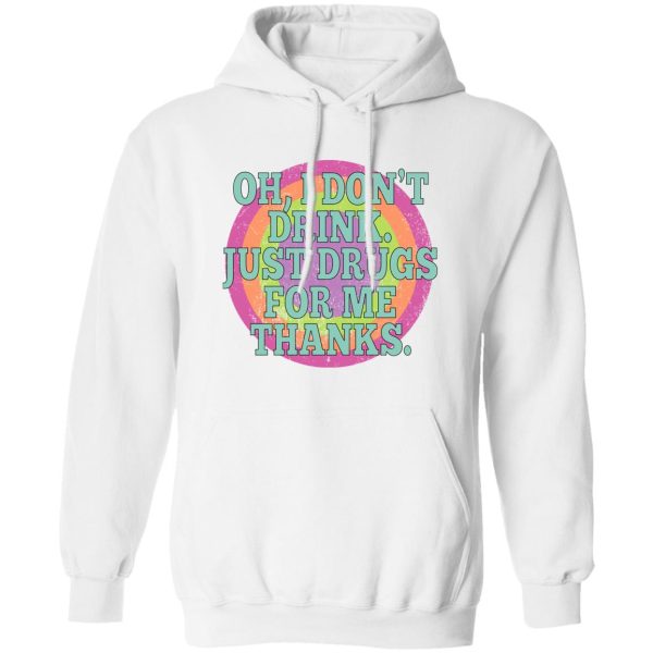 Oh I Don’t Drink Just Drugs For Me Thanks Shirt, Hoodie, Tank Apparel 7