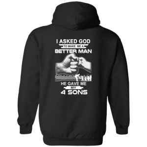 I Asked God To Make Me A Better Man He Gave Me My Four Sons T-Shirts, Hoodie, Tank 18