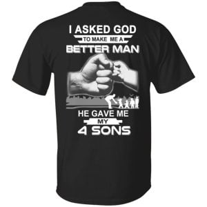 I Asked God To Make Me A Better Man He Gave Me My Four Sons T-Shirts, Hoodie, Tank 22
