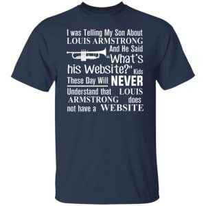 I Was Telling My Son About Louis Armstrong And He Said His Website Shirt, Hoodie, Tank 20