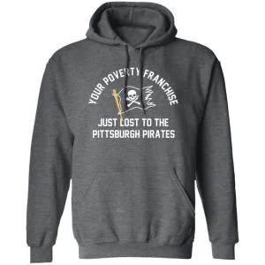 Your Poverty Franchise Just Lost To The Pittsburgh Pirates Shirt, Hoodie, Tank 16