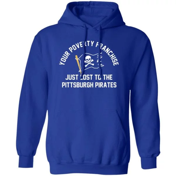 Your Poverty Franchise Just Lost To The Pittsburgh Pirates Shirt, Hoodie, Tank 6