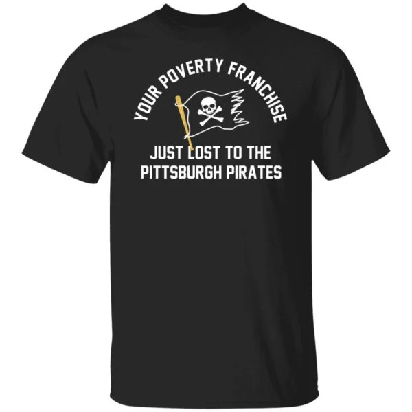 Your Poverty Franchise Just Lost To The Pittsburgh Pirates Shirt, Hoodie, Tank 7