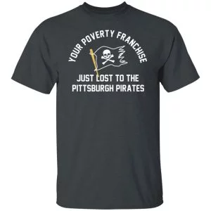 Your Poverty Franchise Just Lost To The Pittsburgh Pirates Shirt, Hoodie, Tank 19