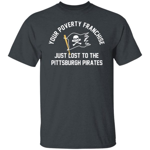 Your Poverty Franchise Just Lost To The Pittsburgh Pirates Shirt, Hoodie, Tank Apparel 8