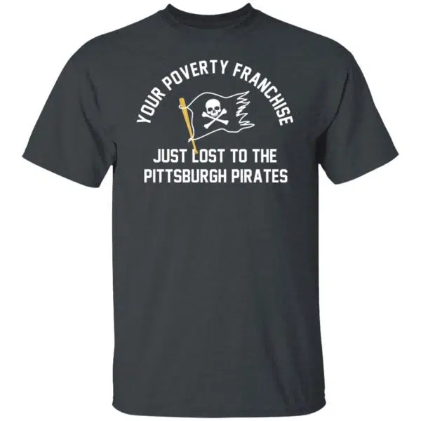 Your Poverty Franchise Just Lost To The Pittsburgh Pirates Shirt, Hoodie, Tank 8