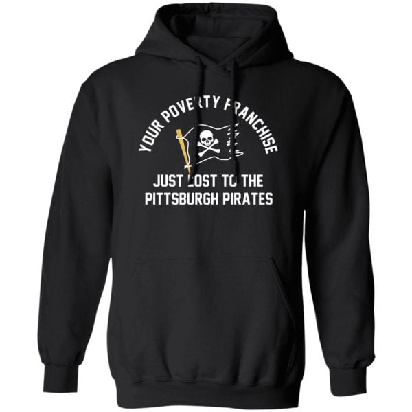 Your Poverty Franchise Just Lost To The Pittsburgh Pirates Shirt, Hoodie, Tank Apparel 3