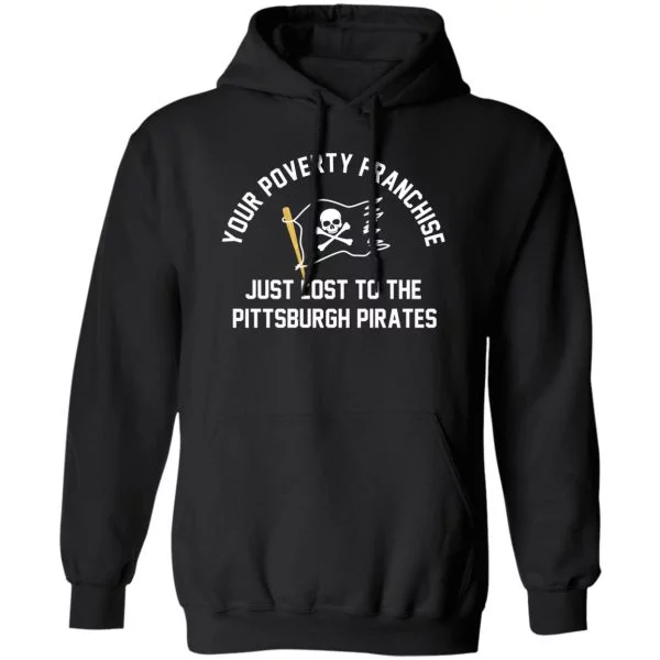 Your Poverty Franchise Just Lost To The Pittsburgh Pirates Shirt, Hoodie, Tank 3