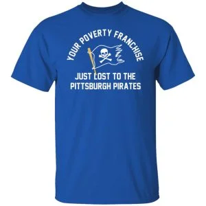 Your Poverty Franchise Just Lost To The Pittsburgh Pirates Shirt, Hoodie, Tank 21