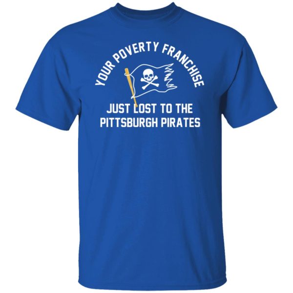 Your Poverty Franchise Just Lost To The Pittsburgh Pirates Shirt, Hoodie, Tank Apparel 10