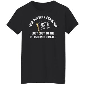 Your Poverty Franchise Just Lost To The Pittsburgh Pirates Shirt, Hoodie, Tank 9