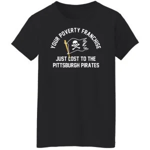 Your Poverty Franchise Just Lost To The Pittsburgh Pirates Shirt, Hoodie, Tank 22