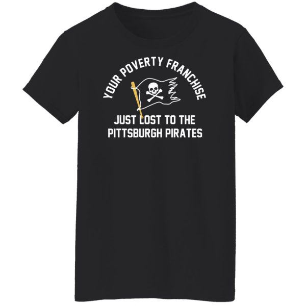 Your Poverty Franchise Just Lost To The Pittsburgh Pirates Shirt, Hoodie, Tank Apparel 11