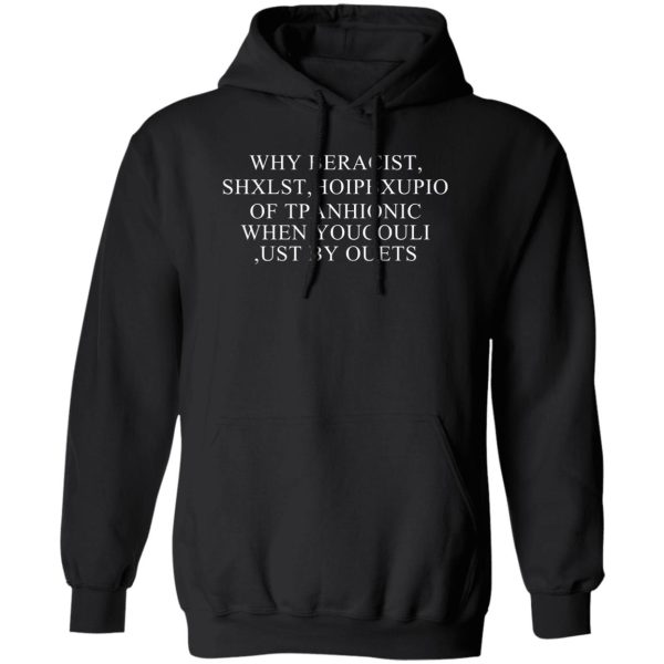 Why Beracist Shxlst Hoipbxupio Of Tpanhionic When Youcouli Ust By Ouets Shirt, Hoodie, Tank 3