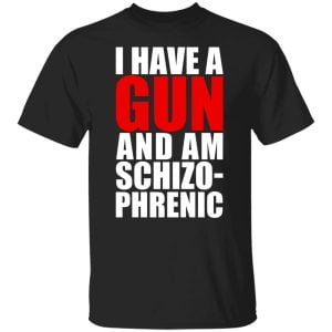 I Have A Gun And Am Schizo-Phrenic Shirt, Hoodie, Tank 8