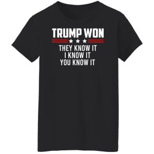 Trump Won They Know It I Know It You Know It Shirt, Hoodie, Tank 22