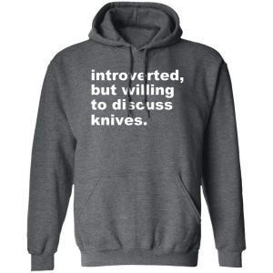 Introverted But Willing To Discuss Knives Shirt, Hoodie, Tank 16 Introverted But Willing To Discuss Knives Shirt, Hoodie, Tank 16