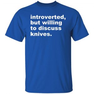 Introverted But Willing To Discuss Knives Shirt, Hoodie, Tank 21 Introverted But Willing To Discuss Knives Shirt, Hoodie, Tank 21